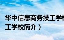 华中信息商务技工学校（关于华中信息商务技工学校简介）