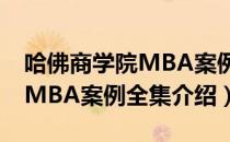 哈佛商学院MBA案例全集（关于哈佛商学院MBA案例全集介绍）