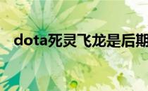 dota死灵飞龙是后期吗（dota死灵飞龙）