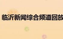 临沂新闻综合频道回放（临沂新闻综合频道）