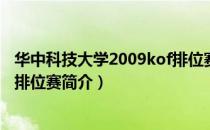 华中科技大学2009kof排位赛（关于华中科技大学2009kof排位赛简介）