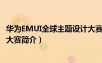 华为EMUI全球主题设计大赛（关于华为EMUI全球主题设计大赛简介）