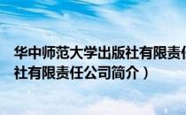 华中师范大学出版社有限责任公司（关于华中师范大学出版社有限责任公司简介）