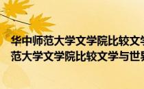 华中师范大学文学院比较文学与世界文学专业（关于华中师范大学文学院比较文学与世界文学专业简介）