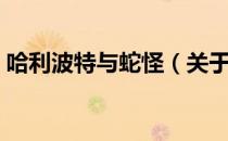 哈利波特与蛇怪（关于哈利波特与蛇怪介绍）