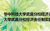 华中科技大学武昌分校经济责任制实施办法（关于华中科技大学武昌分校经济责任制实施办法简介）