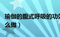 瑜伽的腹式呼吸的功效（瑜伽中的腹式呼吸怎么做）