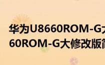 华为U8660ROM-G大修改版（关于华为U8660ROM-G大修改版简介）