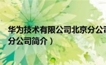 华为技术有限公司北京分公司（关于华为技术有限公司北京分公司简介）