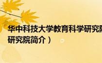华中科技大学教育科学研究院（关于华中科技大学教育科学研究院简介）