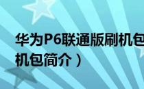 华为P6联通版刷机包（关于华为P6联通版刷机包简介）