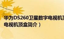 华为DS260卫星数字电视机顶盒（关于华为DS260卫星数字电视机顶盒简介）