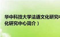 华中科技大学法语文化研究中心（关于华中科技大学法语文化研究中心简介）