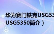 华为赛门铁克USG5350（关于华为赛门铁克USG5350简介）