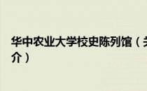 华中农业大学校史陈列馆（关于华中农业大学校史陈列馆简介）