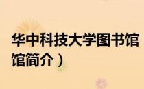 华中科技大学图书馆（关于华中科技大学图书馆简介）