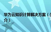 华为云知识计算解决方案（关于华为云知识计算解决方案简介）