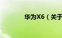 华为X6（关于华为X6简介）
