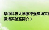 华中科技大学脉冲强磁场实验室（关于华中科技大学脉冲强磁场实验室简介）