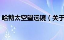 哈勃太空望远镜（关于哈勃太空望远镜介绍）
