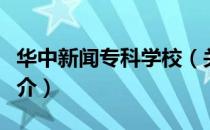 华中新闻专科学校（关于华中新闻专科学校简介）