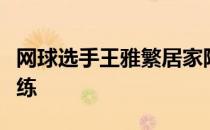 网球选手王雅繁居家隔离每天坚持进行体能训练