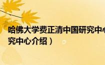 哈佛大学费正清中国研究中心（关于哈佛大学费正清中国研究中心介绍）