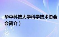 华中科技大学科学技术协会（关于华中科技大学科学技术协会简介）