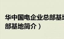华中国电企业总部基地（关于华中国电企业总部基地简介）