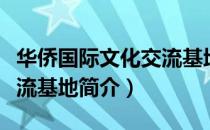 华侨国际文化交流基地（关于华侨国际文化交流基地简介）