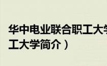 华中电业联合职工大学（关于华中电业联合职工大学简介）
