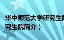 华中师范大学研究生院（关于华中师范大学研究生院简介）