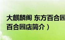 大麒麟阁 东方百合园店（关于大麒麟阁 东方百合园店简介）