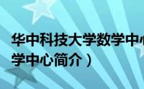 华中科技大学数学中心（关于华中科技大学数学中心简介）