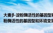 大麦β-淀粉酶活性的基因型和环境变异研究（关于大麦β-淀粉酶活性的基因型和环境变异研究简介）