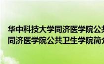 华中科技大学同济医学院公共卫生学院（关于华中科技大学同济医学院公共卫生学院简介）