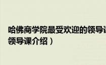 哈佛商学院最受欢迎的领导课（关于哈佛商学院最受欢迎的领导课介绍）