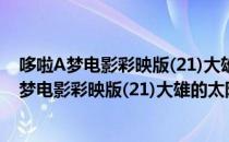 哆啦A梦电影彩映版(21)大雄的太阳王传说 下（关于哆啦A梦电影彩映版(21)大雄的太阳王传说 下介绍）