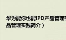 华为能你也能IPD产品管理实践（关于华为能你也能IPD产品管理实践简介）