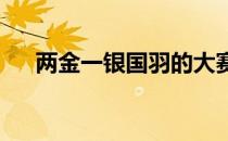 两金一银国羽的大赛任务暂时告一段落