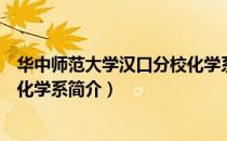 华中师范大学汉口分校化学系（关于华中师范大学汉口分校化学系简介）