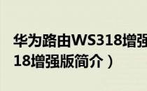 华为路由WS318增强版（关于华为路由WS318增强版简介）