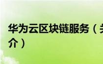 华为云区块链服务（关于华为云区块链服务简介）