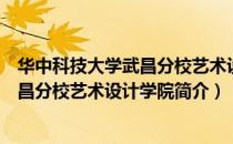 华中科技大学武昌分校艺术设计学院（关于华中科技大学武昌分校艺术设计学院简介）