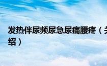 发热伴尿频尿急尿痛腰疼（关于发热伴尿频尿急尿痛腰疼介绍）