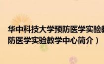 华中科技大学预防医学实验教学中心（关于华中科技大学预防医学实验教学中心简介）