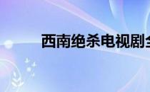 西南绝杀电视剧全集（西南绝杀）
