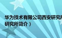 华为技术有限公司西安研究所（关于华为技术有限公司西安研究所简介）