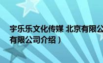 宇乐乐文化传媒 北京有限公司（关于宇乐乐文化传媒 北京有限公司介绍）