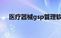 医疗器械gsp管理软件（gsp管理软件）